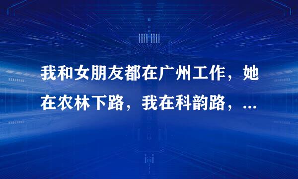 我和女朋友都在广州工作，她在农林下路，我在科韵路，想租房两边都近，租哪好？价格1000左右的一房一厅