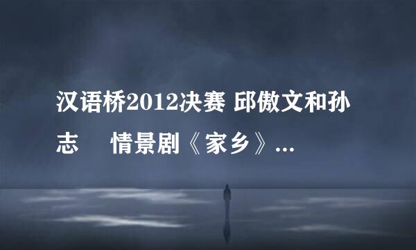 汉语桥2012决赛 邱傲文和孙志旿 情景剧《家乡》背景音乐