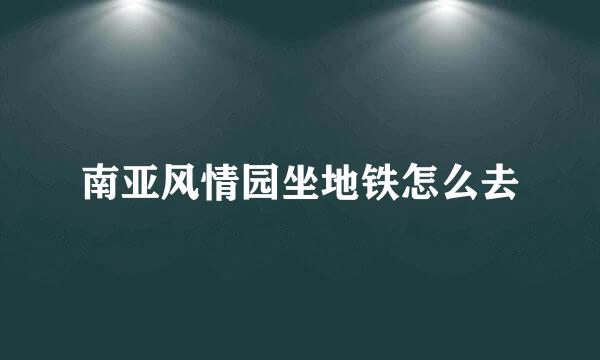 南亚风情园坐地铁怎么去