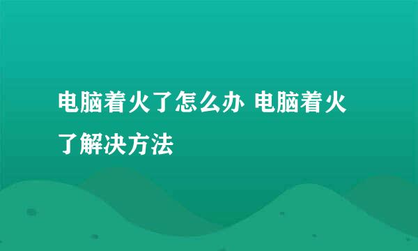 电脑着火了怎么办 电脑着火了解决方法