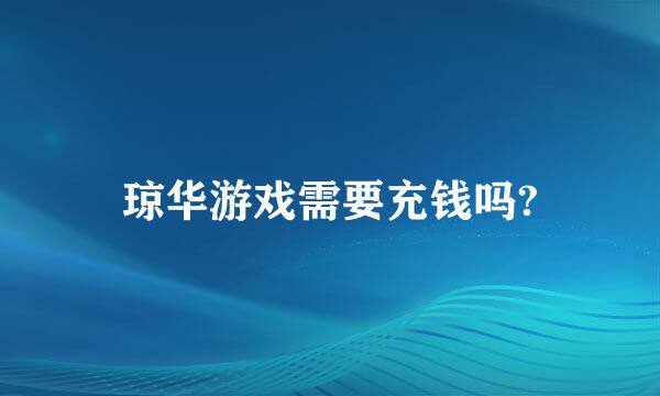 琼华游戏需要充钱吗?