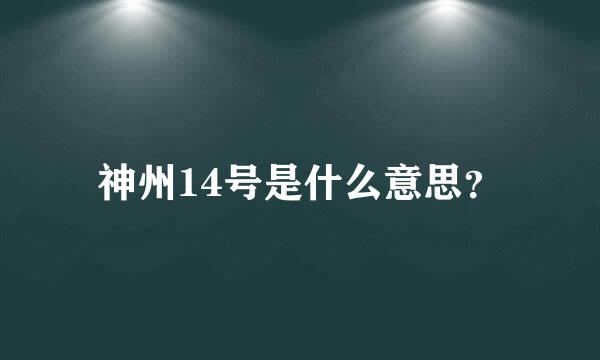 神州14号是什么意思？