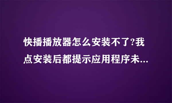 快播播放器怎么安装不了?我点安装后都提示应用程序未安装为什么?请哪位大哥指教我下。