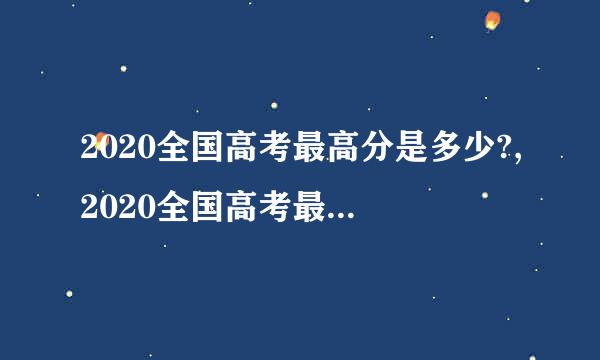 2020全国高考最高分是多少?,2020全国高考最高分是谁