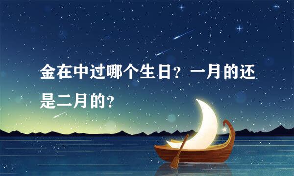 金在中过哪个生日？一月的还是二月的？