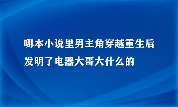 哪本小说里男主角穿越重生后发明了电器大哥大什么的