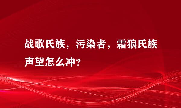 战歌氏族，污染者，霜狼氏族声望怎么冲？