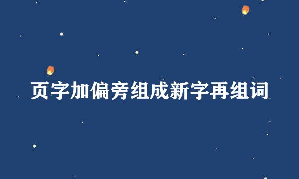 页字加偏旁组成新字再组词