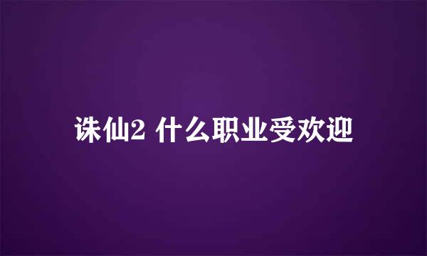 诛仙2 什么职业受欢迎