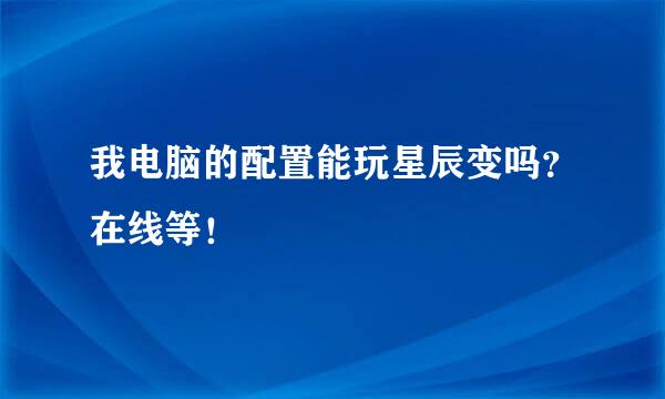 我电脑的配置能玩星辰变吗？在线等！