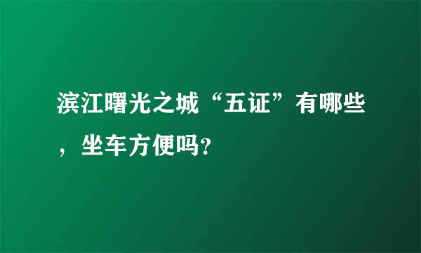 滨江曙光之城“五证”有哪些，坐车方便吗？