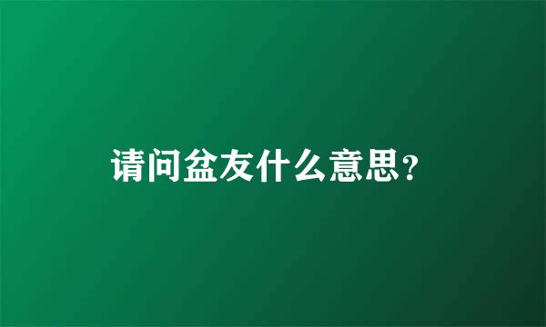 请问盆友什么意思？