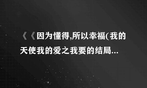 《《因为懂得,所以幸福(我的天使我的爱之我要的结局)》可不可以不勇敢》txt全集下载