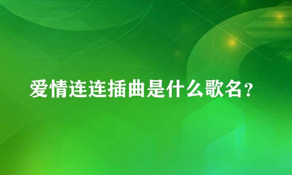 爱情连连插曲是什么歌名？