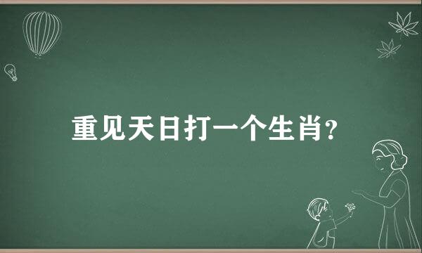 重见天日打一个生肖？