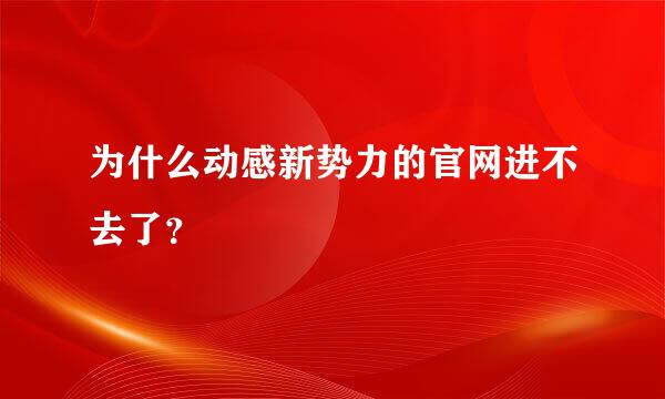 为什么动感新势力的官网进不去了？