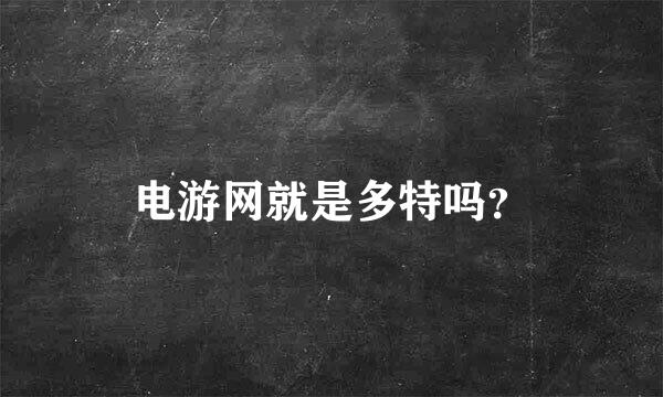 电游网就是多特吗？