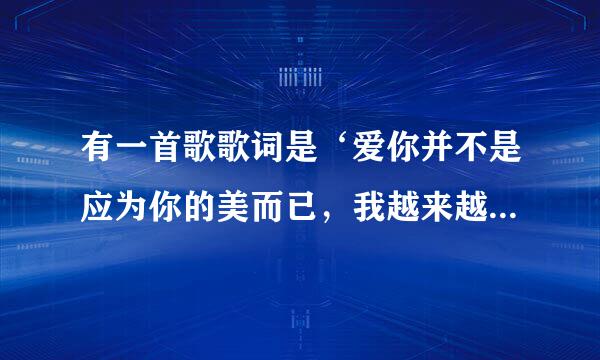 有一首歌歌词是‘爱你并不是应为你的美而已，我越来越爱你，每个眼神触动我的心’有谁知道这首歌的名字