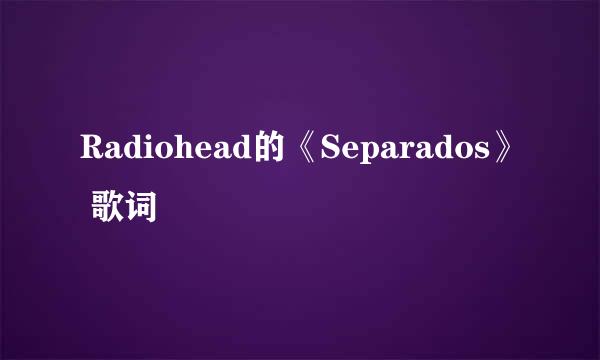 Radiohead的《Separados》 歌词