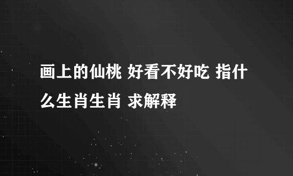 画上的仙桃 好看不好吃 指什么生肖生肖 求解释