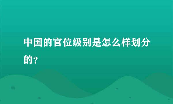 中国的官位级别是怎么样划分的？