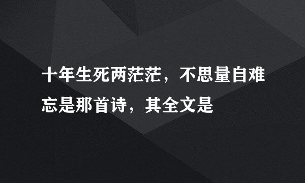 十年生死两茫茫，不思量自难忘是那首诗，其全文是