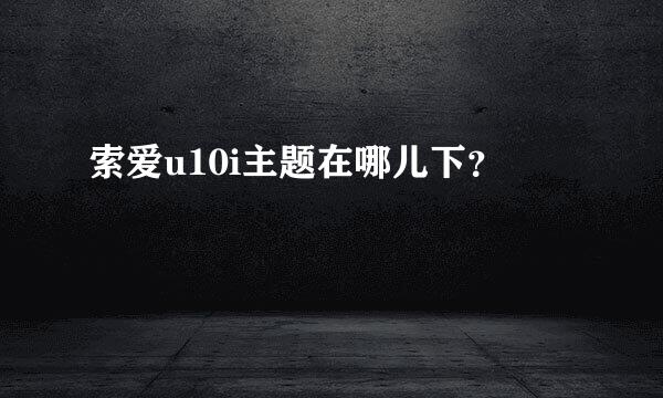 索爱u10i主题在哪儿下？