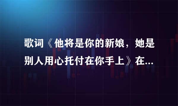 歌词《他将是你的新娘，她是别人用心托付在你手上》在那首歌曲里