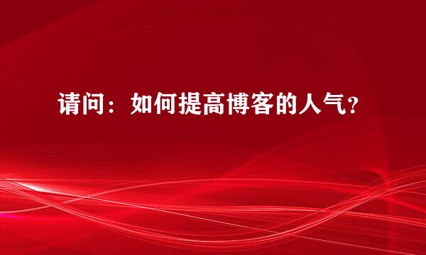 请问：如何提高博客的人气？