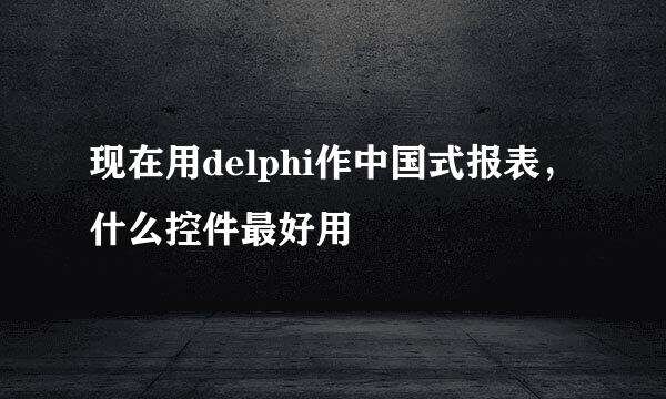 现在用delphi作中国式报表，什么控件最好用