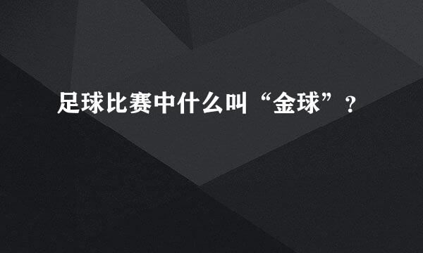 足球比赛中什么叫“金球”？