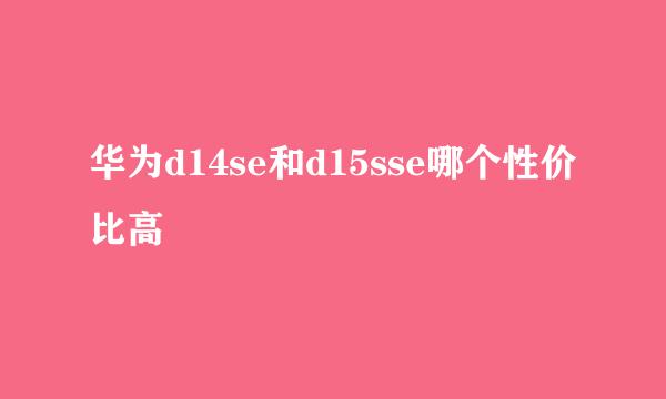 华为d14se和d15sse哪个性价比高