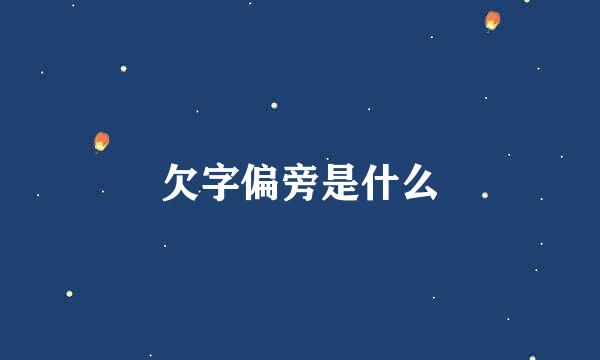 欠字偏旁是什么