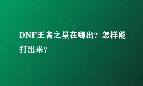 DNF王者之星在哪出？怎样能打出来？