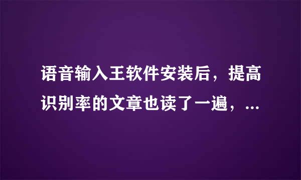 语音输入王软件安装后，提高识别率的文章也读了一遍，但打字的识别率太低，仅百分之十左右的正确率？