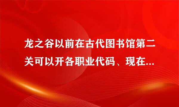 龙之谷以前在古代图书馆第二关可以开各职业代码、现在怎么没有了