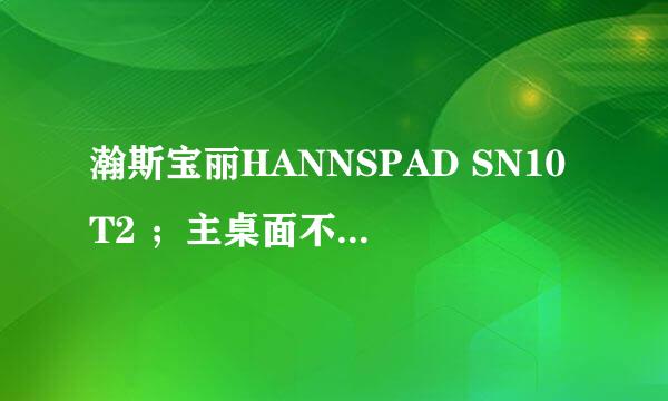 瀚斯宝丽HANNSPAD SN10T2 ；主桌面不停的弹出“应用程序 启动器意外停止，请重试；