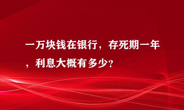 一万块钱在银行，存死期一年，利息大概有多少？