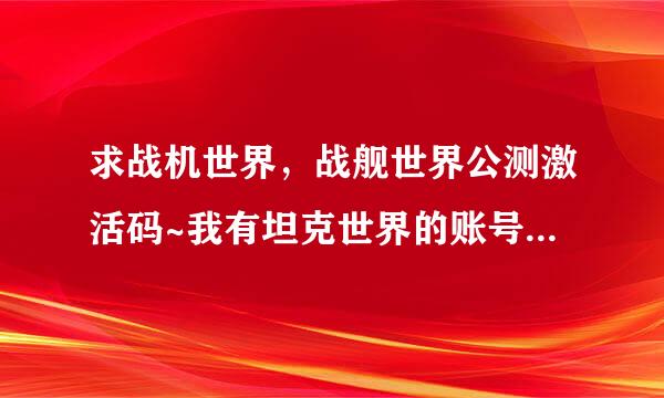 求战机世界，战舰世界公测激活码~我有坦克世界的账号是不是可以通用？