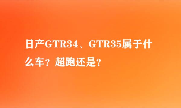 日产GTR34、GTR35属于什么车？超跑还是？