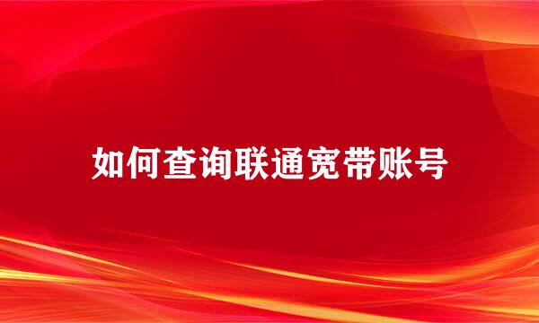 如何查询联通宽带账号