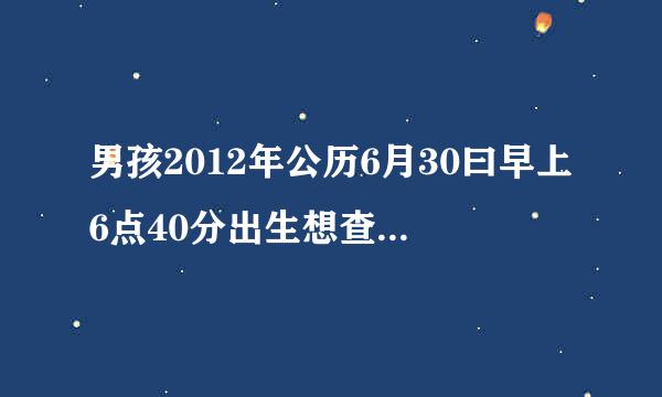 男孩2012年公历6月30曰早上6点40分出生想查一下五行缺什么