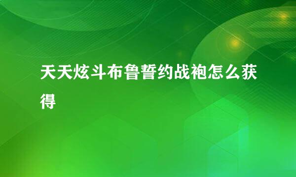 天天炫斗布鲁誓约战袍怎么获得