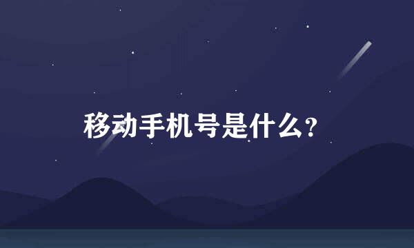 移动手机号是什么？