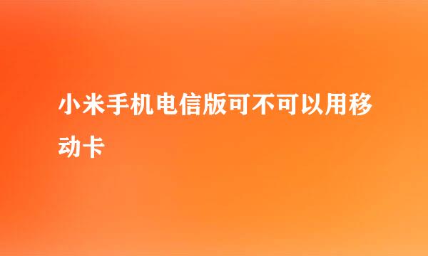 小米手机电信版可不可以用移动卡