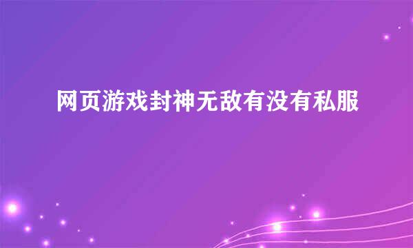 网页游戏封神无敌有没有私服