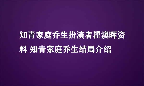 知青家庭乔生扮演者瞿澳晖资料 知青家庭乔生结局介绍