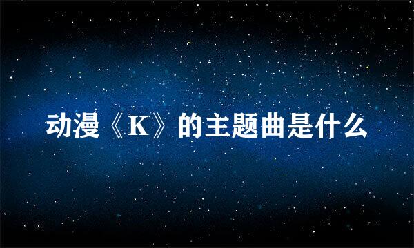 动漫《K》的主题曲是什么