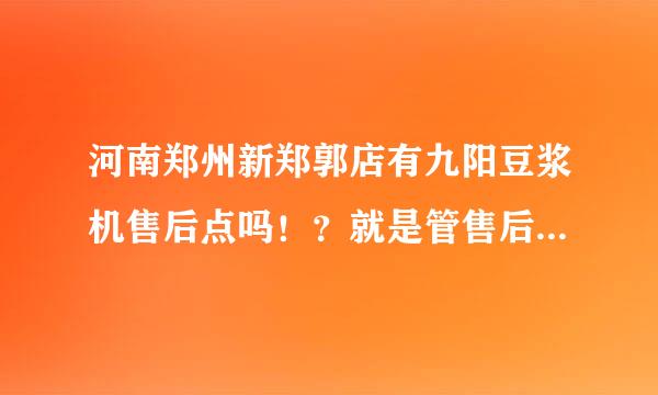 河南郑州新郑郭店有九阳豆浆机售后点吗！？就是管售后维修的那种！？