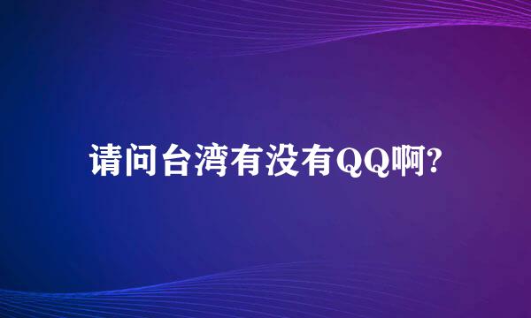 请问台湾有没有QQ啊?